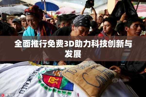 全面推行免费3D助力科技创新与发展