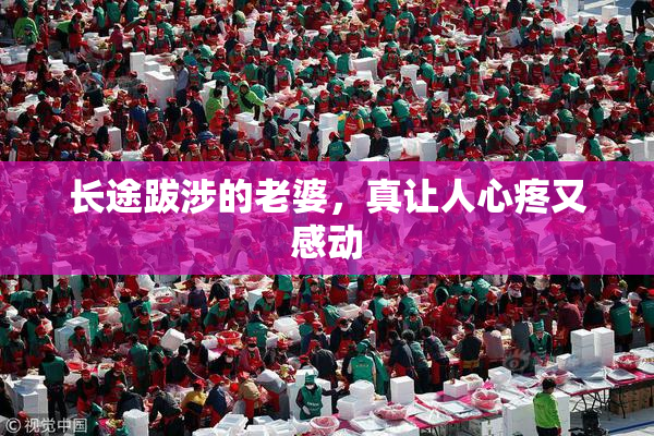 长途跋涉的老婆，真让人心疼又感动