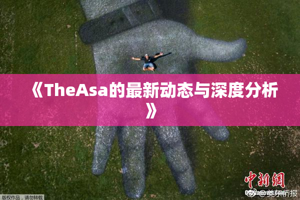 《TheAsa的最新动态与深度分析》