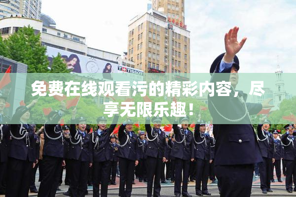免费在线观看污的精彩内容，尽享无限乐趣！