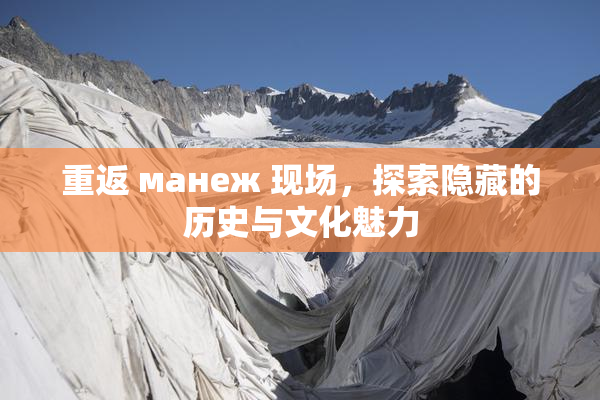 重返 манеж 现场，探索隐藏的历史与文化魅力