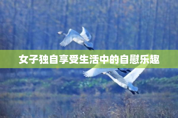 女子独自享受生活中的自慰乐趣