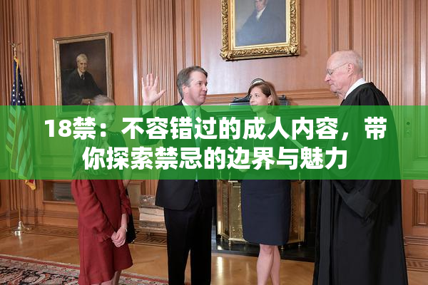 18禁：不容错过的成人内容，带你探索禁忌的边界与魅力