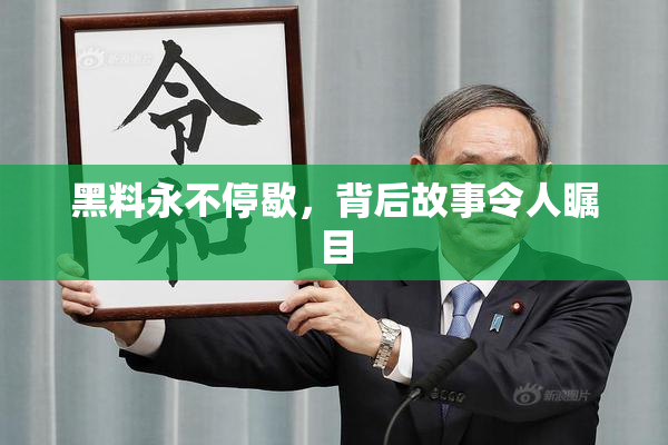 黑料永不停歇，背后故事令人瞩目