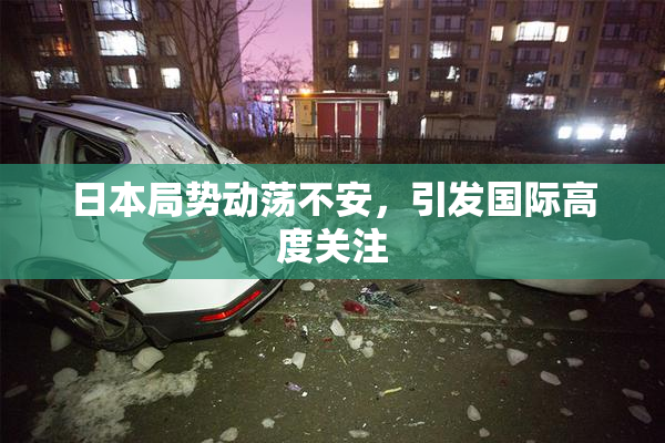 日本局势动荡不安，引发国际高度关注