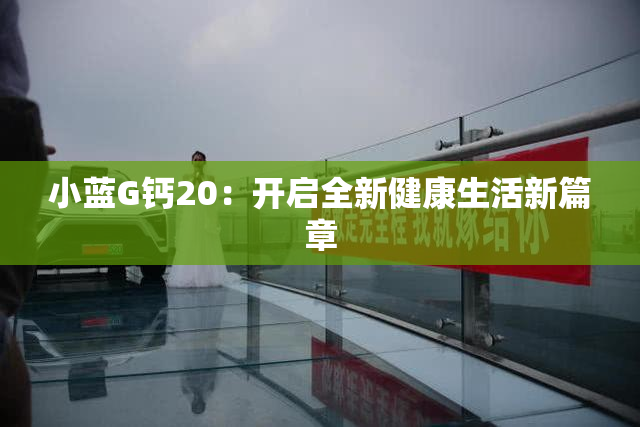 小蓝G钙20：开启全新健康生活新篇章