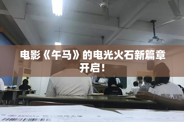 电影《午马》的电光火石新篇章开启！