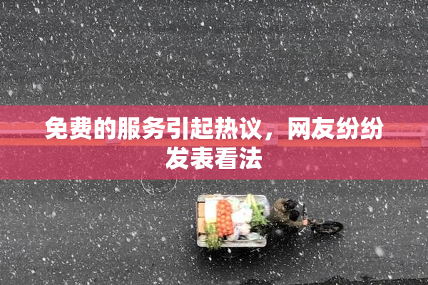 免费的服务引起热议，网友纷纷发表看法