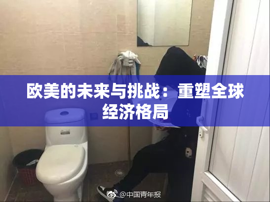 欧美的未来与挑战：重塑全球经济格局