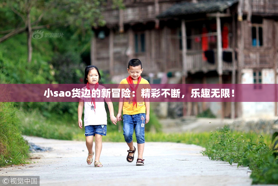 小sao货边的新冒险：精彩不断，乐趣无限！