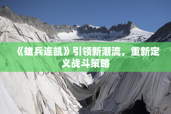 《雄兵连凯》引领新潮流，重新定义战斗策略