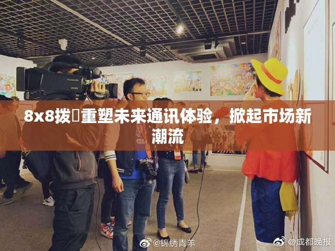 8x8拨牐重塑未来通讯体验，掀起市场新潮流