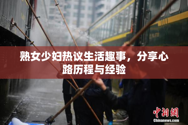 熟女少妇热议生活趣事，分享心路历程与经验