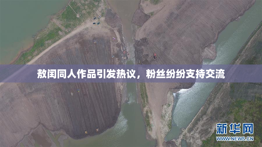 敖闰同人作品引发热议，粉丝纷纷支持交流