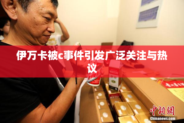 伊万卡被c事件引发广泛关注与热议