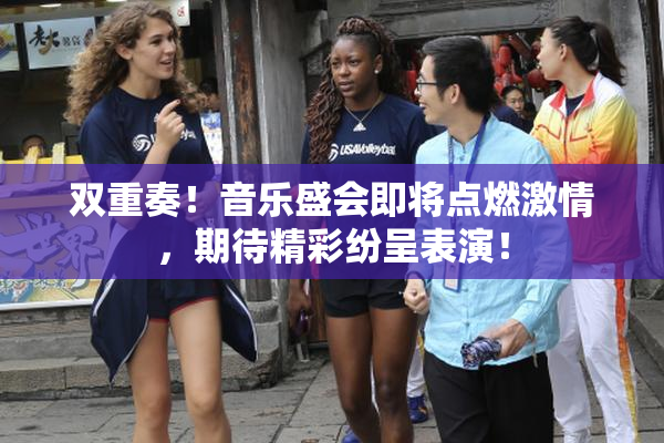 双重奏！音乐盛会即将点燃激情，期待精彩纷呈表演！