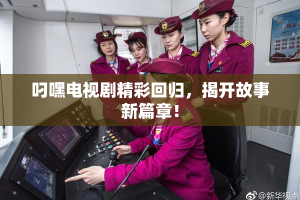 叼嘿电视剧精彩回归，揭开故事新篇章！