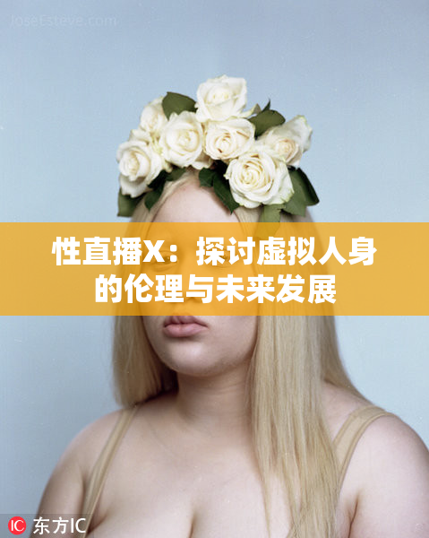 性直播X：探讨虚拟人身的伦理与未来发展
