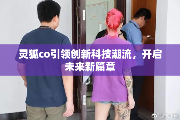 灵狐co引领创新科技潮流，开启未来新篇章