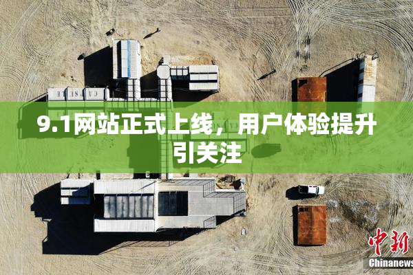 9.1网站正式上线，用户体验提升引关注