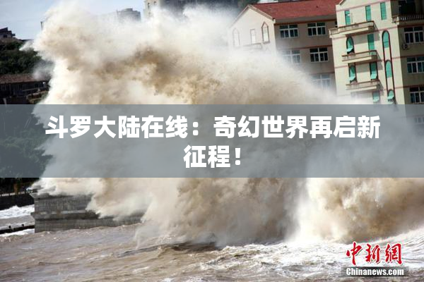 斗罗大陆在线：奇幻世界再启新征程！