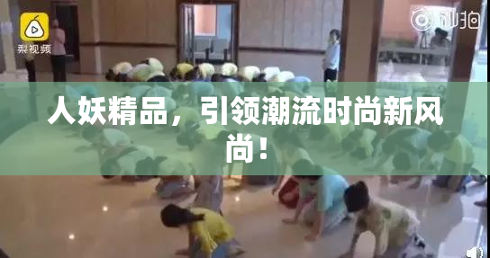 人妖精品，引领潮流时尚新风尚！
