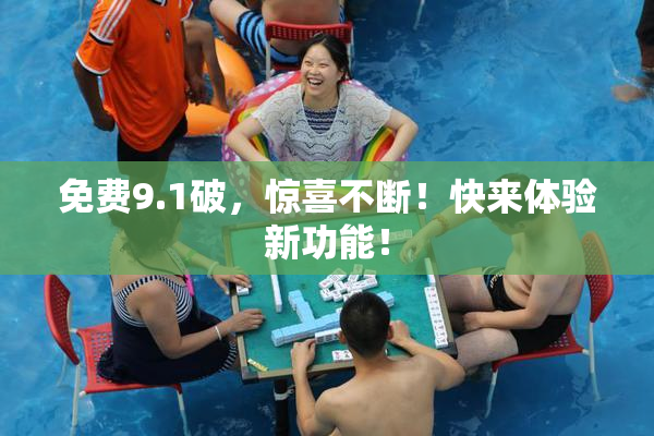 免费9.1破，惊喜不断！快来体验新功能！