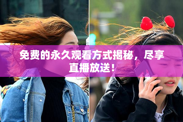 免费的永久观看方式揭秘，尽享直播放送！