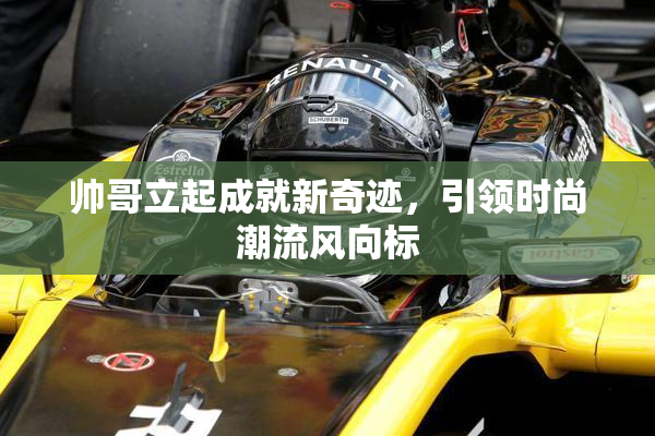 帅哥立起成就新奇迹，引领时尚潮流风向标