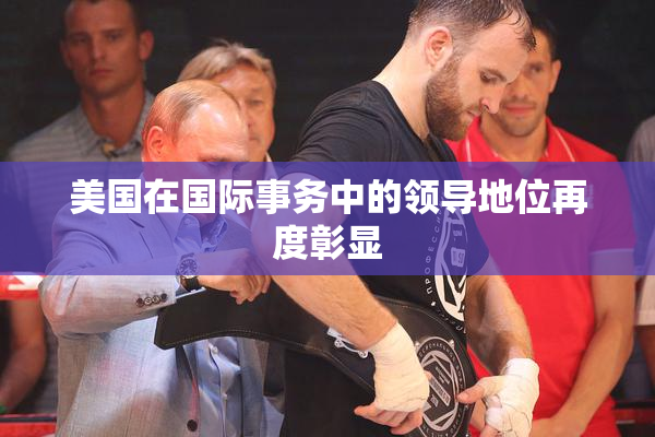 美国在国际事务中的领导地位再度彰显