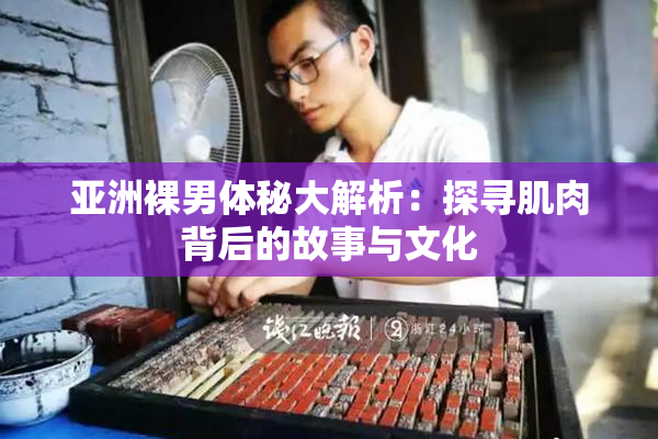 亚洲裸男体秘大解析：探寻肌肉背后的故事与文化