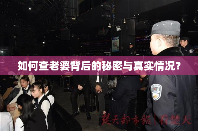 如何查老婆背后的秘密与真实情况？