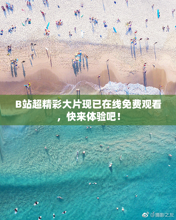 B站超精彩大片现已在线免费观看，快来体验吧！