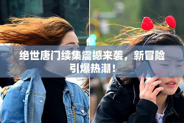 绝世唐门续集震撼来袭，新冒险引爆热潮！