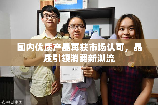 国内优质产品再获市场认可，品质引领消费新潮流