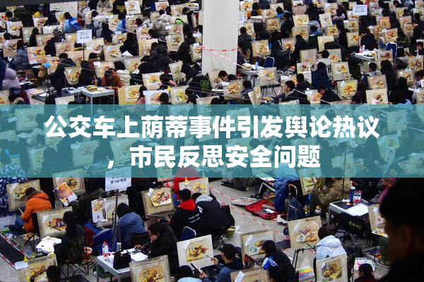 公交车上荫蒂事件引发舆论热议，市民反思安全问题