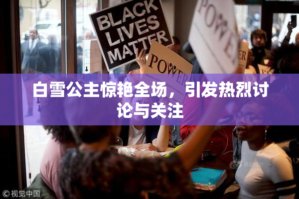 白雪公主惊艳全场，引发热烈讨论与关注