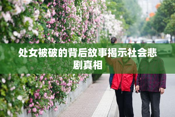 处女被破的背后故事揭示社会悲剧真相