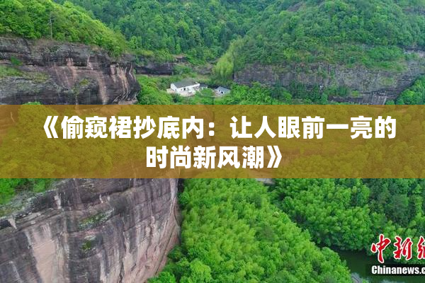 《偷窥裙抄底内：让人眼前一亮的时尚新风潮》