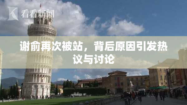 谢俞再次被站，背后原因引发热议与讨论