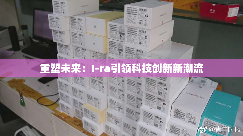 重塑未来：I-ra引领科技创新新潮流