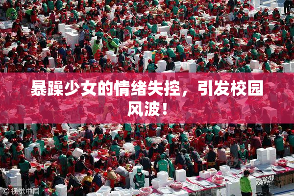 暴躁少女的情绪失控，引发校园风波！