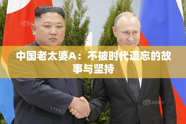 中国老太婆A：不被时代遗忘的故事与坚持