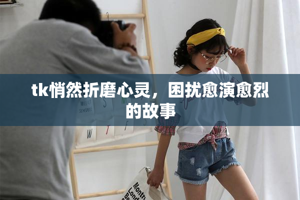 tk悄然折磨心灵，困扰愈演愈烈的故事