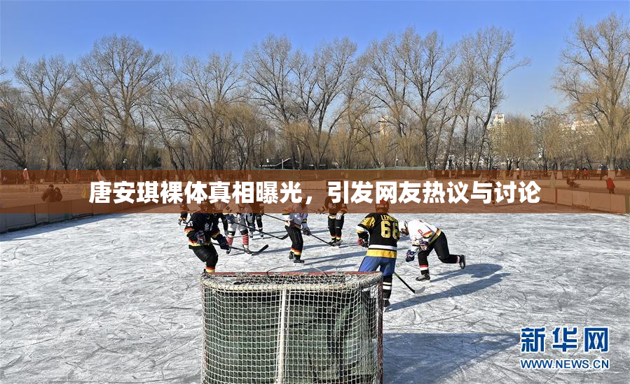 唐安琪裸体真相曝光，引发网友热议与讨论