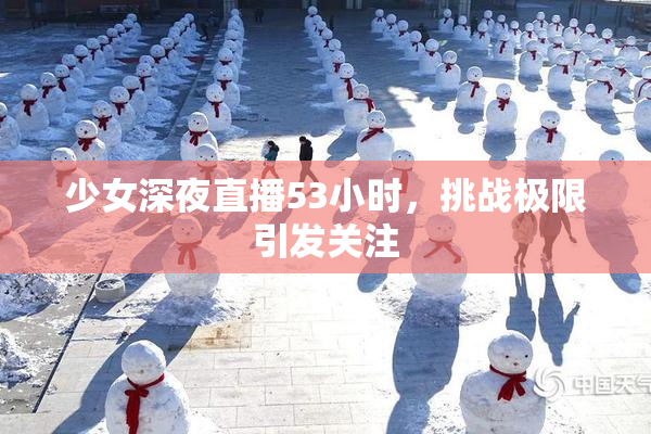 少女深夜直播53小时，挑战极限引发关注