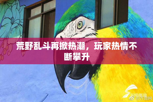 荒野乱斗再掀热潮，玩家热情不断攀升