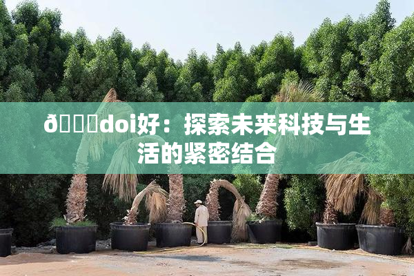 🔞doi好：探索未来科技与生活的紧密结合