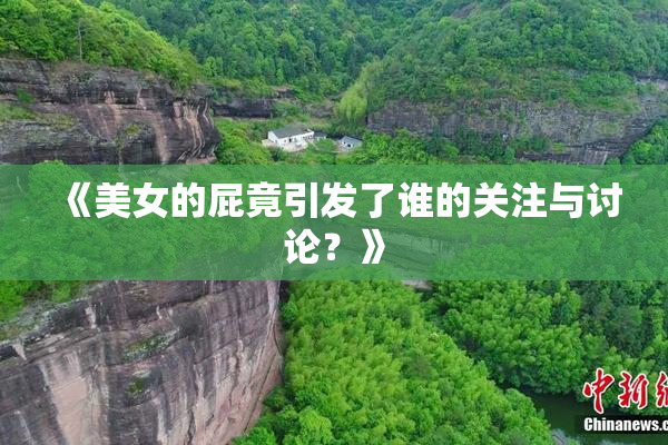 《美女的屁竟引发了谁的关注与讨论？》