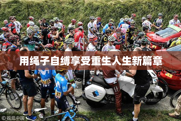 用绳子自缚享受重生人生新篇章